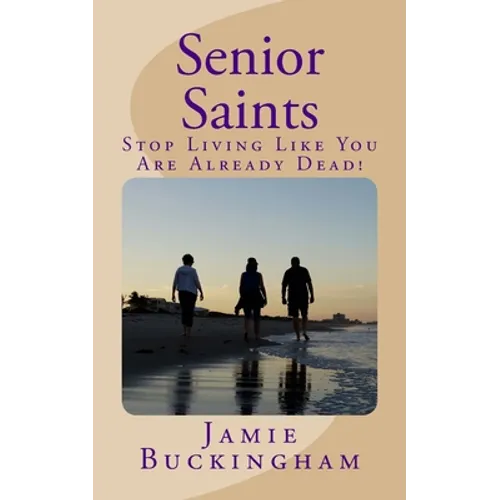Senior Saints: Stop Living Like You Are Already Dead!
