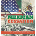 The Mexican Cessation Causes and Results of US-Mexican War US Growth and Expansion Social Studies 7th Grade Children's Military Books