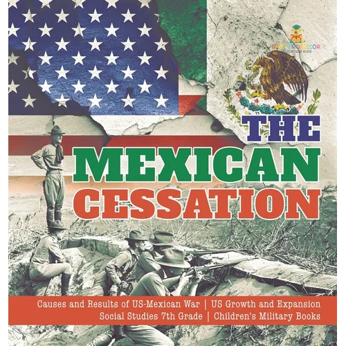 The Mexican Cessation Causes and Results of US-Mexican War US Growth and Expansion Social Studies 7th Grade Children's Military Books