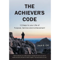 The Achiever's Code: 12 Steps to Your Life of Purpose, Service and Achievement