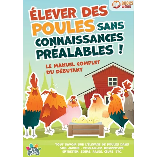 Élever des poules sans connaissances préalables ! Le manuel complet du débutant: Tout savoir sur l'élevage de poules dans son jardin - Poulailler, nou