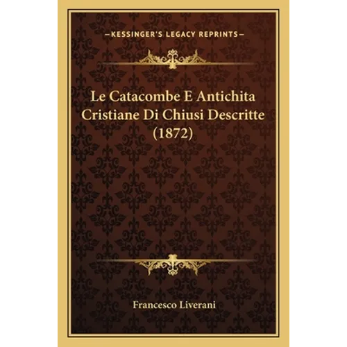 Le Catacombe E Antichita Cristiane Di Chiusi Descritte (1872)