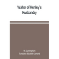 Walter of Henley's Husbandry, together with an anonymous Husbandry, Seneschaucie, and Robert Grosseteste's Rules