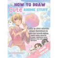 How to Draw Cute Anime Stuff: Learn to Draw Adorable Manga Characters in Chibi and Kawaii Styles. Explore Classic Character Troupes, Expressive Faces,