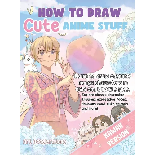 How to Draw Cute Anime Stuff: Learn to Draw Adorable Manga Characters in Chibi and Kawaii Styles. Explore Classic Character Troupes, Expressive Faces,