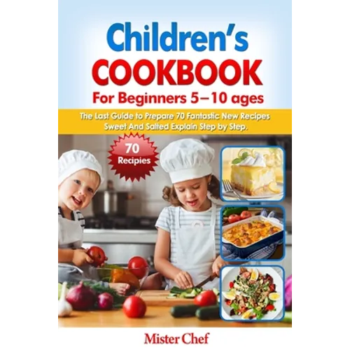 Children's Cookbook for beginners 5 -10 ages: The Last Guide to Prepare 70 Fantastic New Recipes Sweed and Salted Explain Step by Step