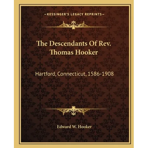 The Descendants Of Rev. Thomas Hooker: Hartford, Connecticut, 1586-1908