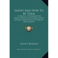 Goops And How To Be Them: A Manual Of Manners For Polite Infants Inculcating Many Juvenile Virtues Both By Precept And Example