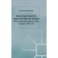 Moscow Politics and the Rise of Stalin: The Communist Party in the Capital, 1925-32