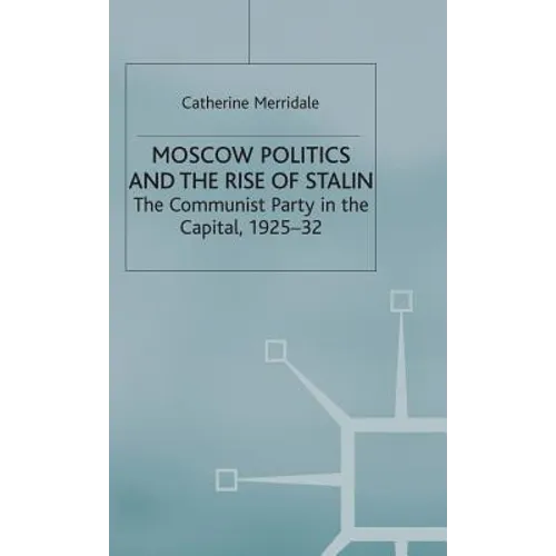 Moscow Politics and the Rise of Stalin: The Communist Party in the Capital, 1925-32