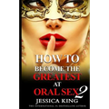 How to Become the Greatest at Oral Sex 2: The Practical Guide