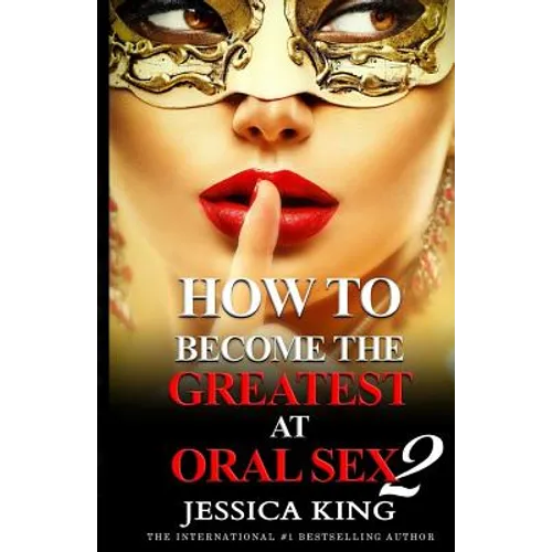 How to Become the Greatest at Oral Sex 2: The Practical Guide
