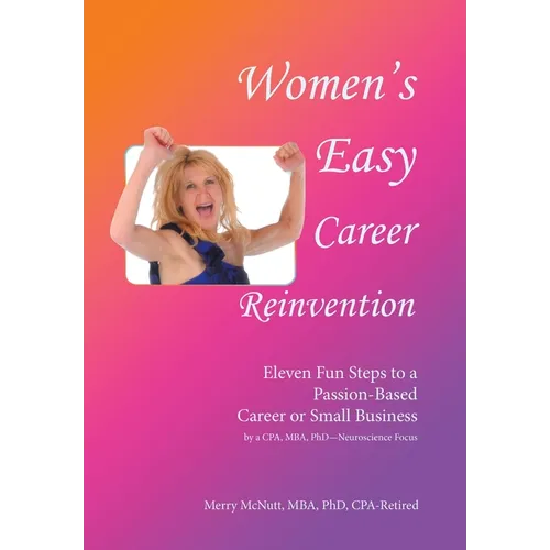 Women's Easy Career Reinvention: Eleven Fun Steps to a Passion-Based Career or Small Business by a Cpa, Mba, Phd-Neuroscience Focus