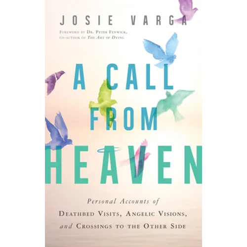 A Call from Heaven: Personal Accounts of Deathbed Visits, Angelic Visions, and Crossings to the Other Side