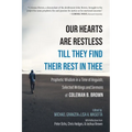 Our Hearts Are Restless Till They Find Their Rest in Thee: Prophetic Wisdom in a Time of Anguish; Selected Writings and Sermons