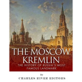 The Moscow Kremlin: The History of Russia's Most Famous Landmark