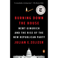 Burning Down the House: Newt Gingrich and the Rise of the New Republican Party
