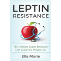 Leptin Resistance: The Ultimate Leptin Resistance Diet Guide For Weight Loss Including Delicious Recipes And How to Overcome Leptin Resistance Natural