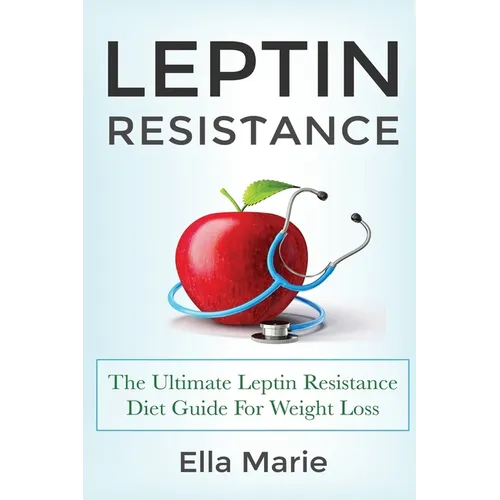 Leptin Resistance: The Ultimate Leptin Resistance Diet Guide For Weight Loss Including Delicious Recipes And How to Overcome Leptin Resistance Natural