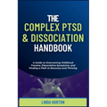 The Complex PTSD and Dissociation Handbook: A Guide to Overcoming Childhood Trauma, Dissociative Symptoms, and Finding a Path to Recovery and Thriving