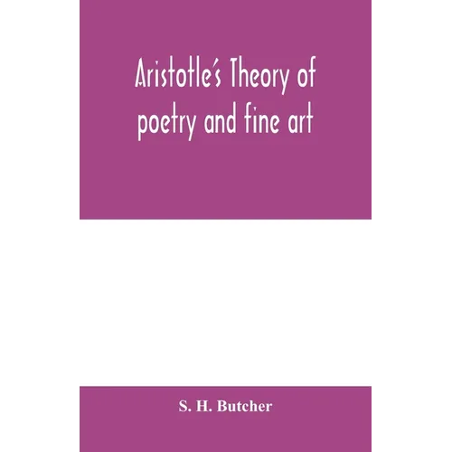 Aristotle's theory of poetry and fine art: with a critical text and translation of the Poetics