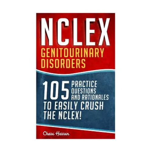 NCLEX: Genitourinary Disorders: 105 Nursing Practice Questions & Rationales to EASILY Crush the NCLEX!