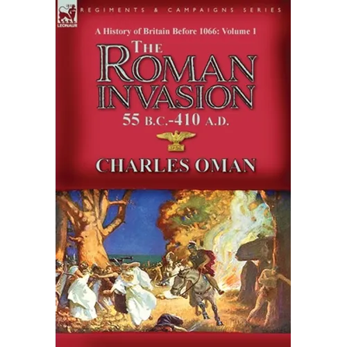 A History of Britain Before 1066-Volume 1: the Roman Invasion 55 B. C.-410 A. D.