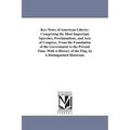 Key-Notes of American Liberty; Comprising the Most Important Speeches, Proclamations, and Acts of Congress, From the Foundation of the Government to t