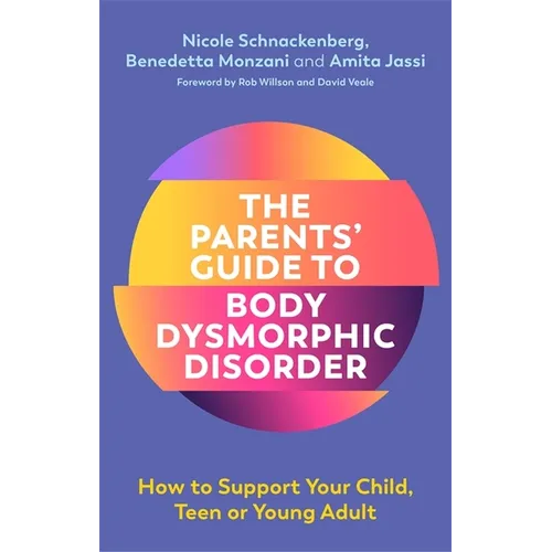 The Parents' Guide to Body Dysmorphic Disorder: How to Support Your Child, Teen or Young Adult