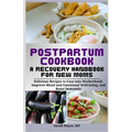 Postpartum Cookbook: A Recovery Handbook for New Moms: Delicious Recipes to Ease into Motherhood, Improve Mood and Emotional Well-being, an