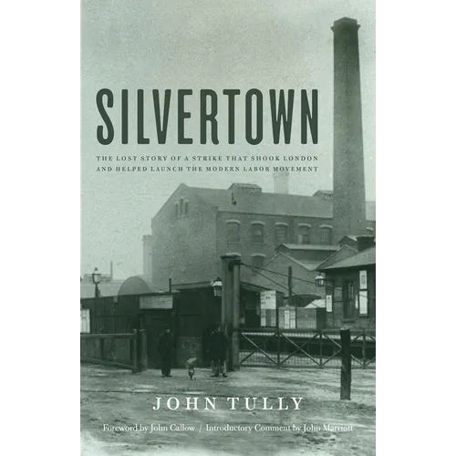 Silvertown: The Lost Story of a Strike That Shook London and Helped Launch the Modern Labor Movement