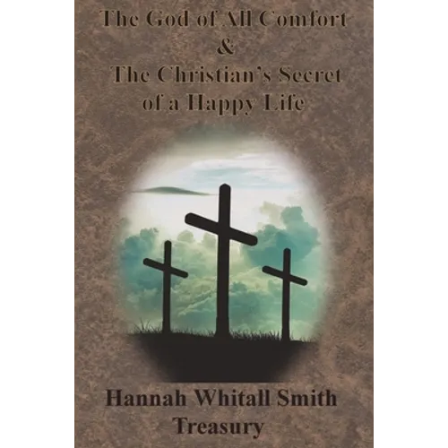 Hannah Whitall Smith Treasury - The God of All Comfort & The Christian's Secret of a Happy Life