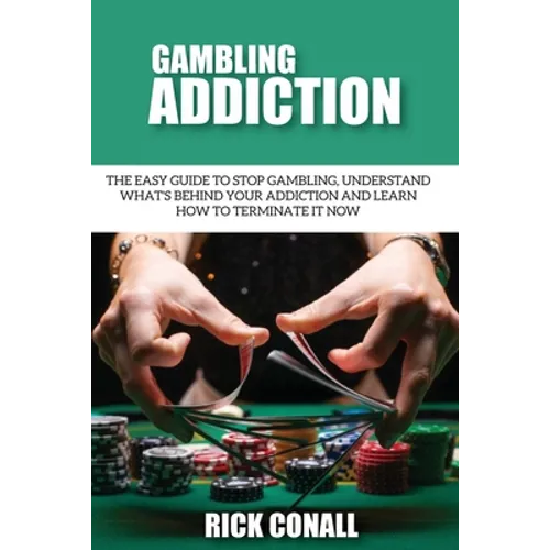 Gambling Addiction: The Easy Guide to Stop Gambling, Understand What's Behind Your Addiction and Learn How to Terminate It Now
