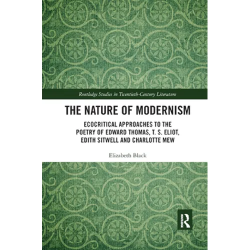 The Nature of Modernism: Ecocritical Approaches to the Poetry of Edward Thomas, T. S. Eliot, Edith Sitwell and Charlotte Mew