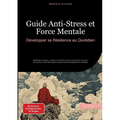 Guide Anti-Stress et Force Mentale: Développer sa Résilience au Quotidien: Maîtriser le stress, renforcer l'estime de soi et prévenir le burn-out grâc