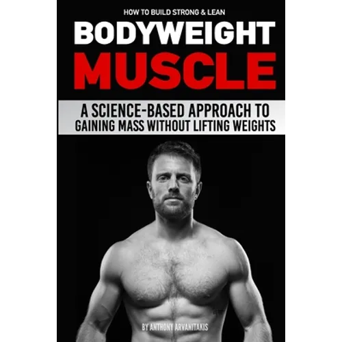How to Build Strong & Lean Bodyweight Muscle: A Science-based Approach to Gaining Mass without Lifting Weights