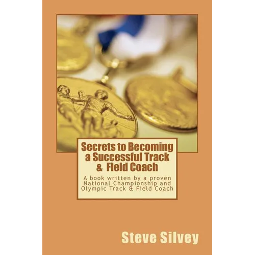 Secrets to Becoming a Successful Track & Field Coach: A book written by a proven National Championship and Olympic Track & Field Coach