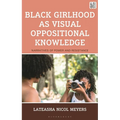 Black Girlhood as Visual Oppositional Knowledge: Narratives of Power and Resistance