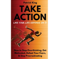 Take Action Like Your Life Depends On It: How to Stop Overthinking, Get Motivated, Defeat Your Fears, & Stop Procrastinating