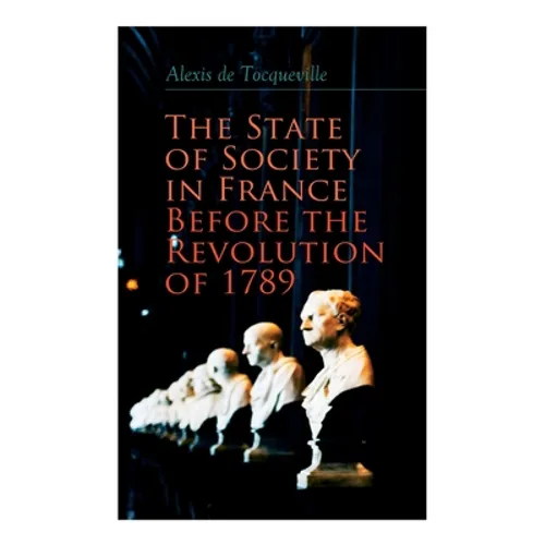 The State of Society in France Before the Revolution of 1789: The Cause of Revolution