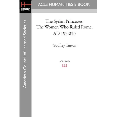 The Syrian Princesses: The Women Who Ruled Rome, AD 193-235