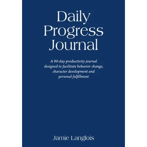 Daily Progress Journal: A 90-day productivity journal designed to facilitate behavior change, character development, and personal fulfillment