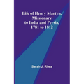 Life of Henry Martyn, Missionary to India and Persia, 1781 to 1812