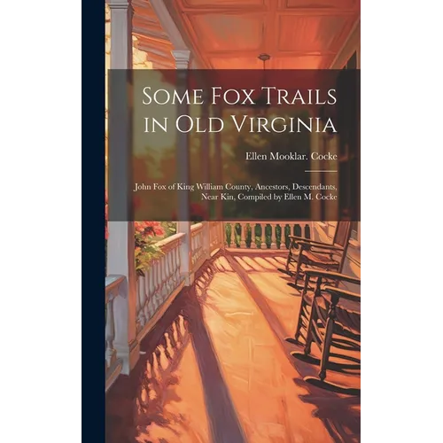 Some Fox Trails in Old Virginia; John Fox of King William County, Ancestors, Descendants, Near Kin, Compiled by Ellen M. Cocke