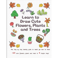 Learn to Draw Cute Flowers, Plants and Trees: The Step by Step Drawing Guide to Teach You How to Draw 120 Cute Flowers, Plants and Trees In 4 Simple S
