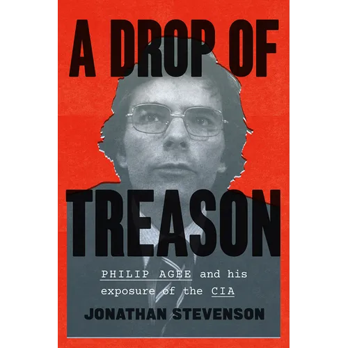 A Drop of Treason: Philip Agee and His Exposure of the CIA