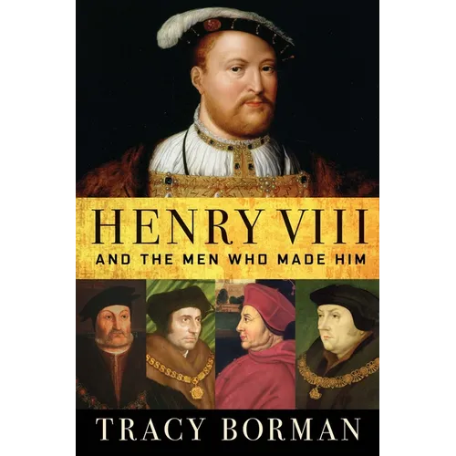 Henry VIII: And the Men Who Made Him