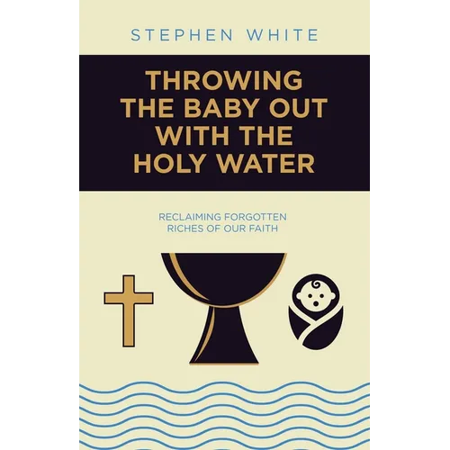 Throwing the Baby Out with the Holy Water: Reclaiming Forgotten Riches of Our Faith