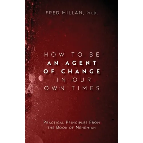 How to Be an Agent of Change In Our Own Times: Practical Principles From the Book of Nehemiah