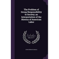 The Problem of Group Responsibility to Society; an Interpretation of the History of American Labor